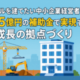 【最大5億円の支援で実現】中小企業成長加速化補助金で自社ビル建設
