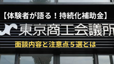 【体験者が語る！持続化補助金】商工会議所面談内容と注意点５選とは