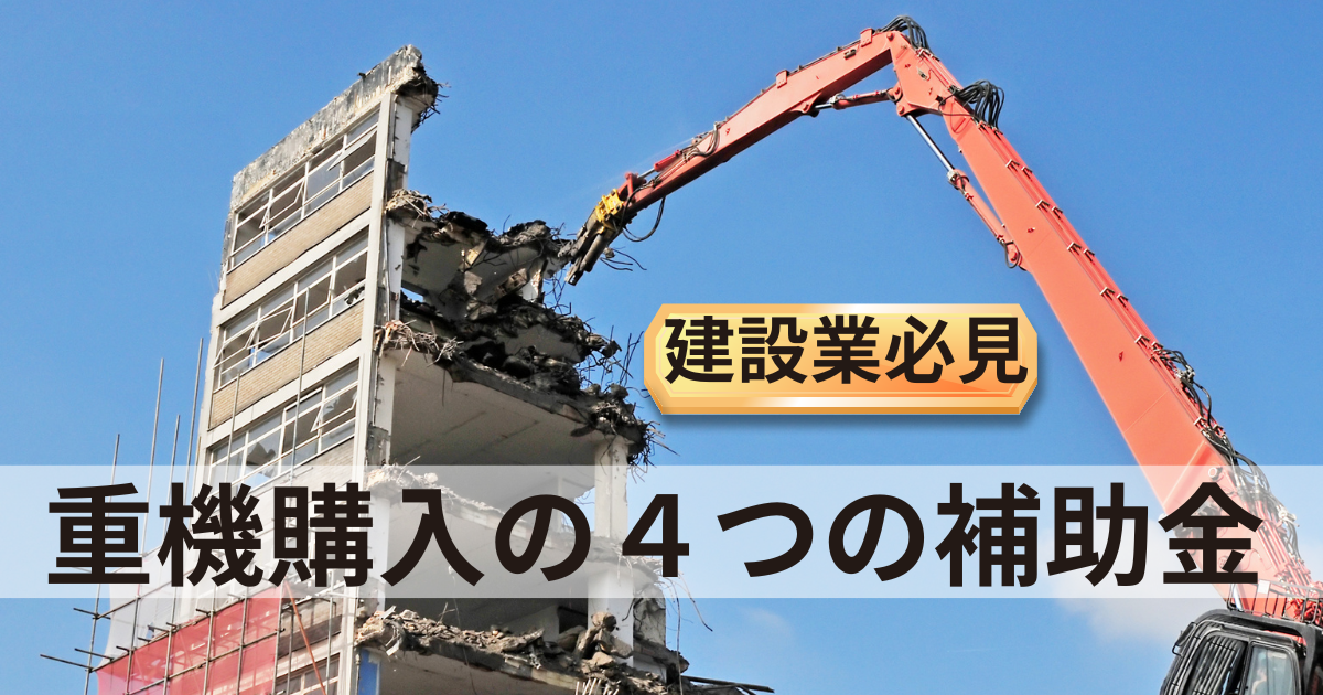 【中小企業の機械購入４補助金】建設業必見６つの確認４つのノウハウ