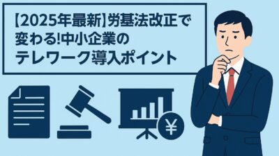 【2025年最新】労基法改正で変わる！中小企業のテレワーク導入ポイント