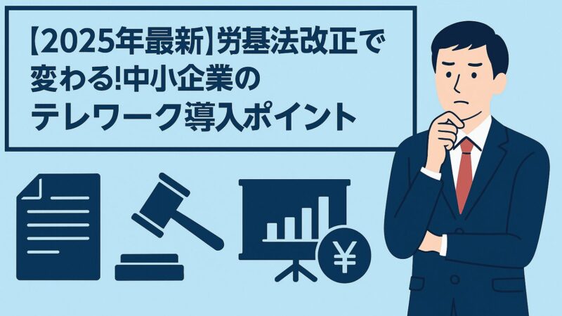 【2025年最新】労基法改正で変わる！中小企業のテレワーク導入ポイント