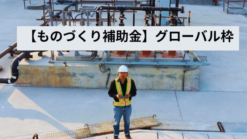 【ものづくり補助金グルーバル枠】事業計画書の書き方完全解説！