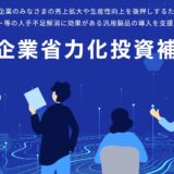 【省力化補助金2025一般型】現場で役立つ省人化設備と導入事例